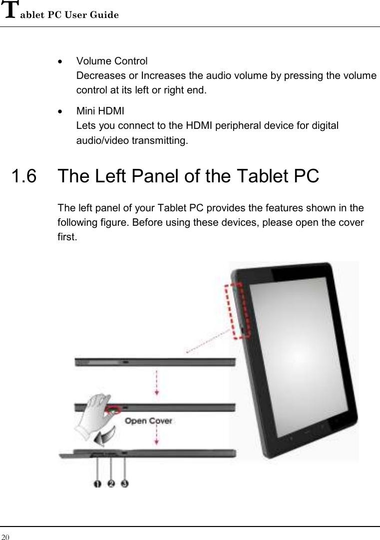 Tablet PC User Guide 20  •  Volume Control Decreases or Increases the audio volume by pressing the volume control at its left or right end. •  Mini HDMI Lets you connect to the HDMI peripheral device for digital audio/video transmitting. 1.6  The Left Panel of the Tablet PC The left panel of your Tablet PC provides the features shown in the following figure. Before using these devices, please open the cover first.   