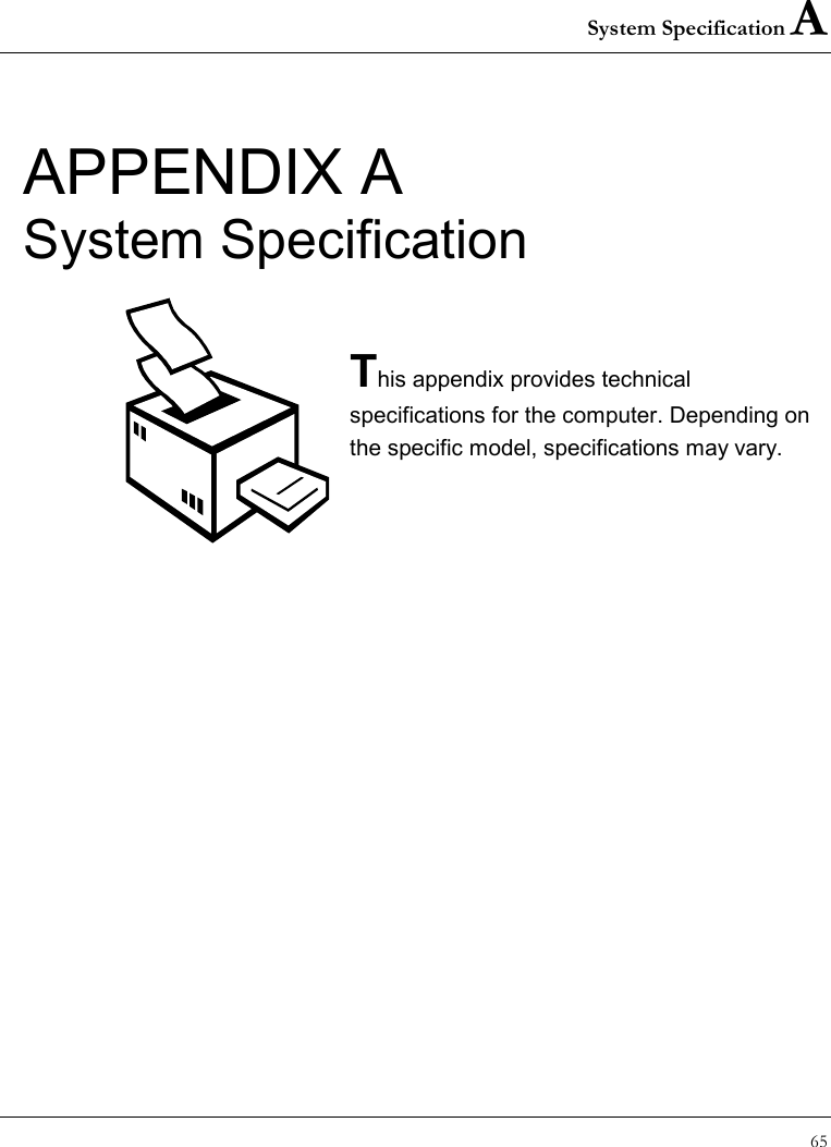 System Specification A 65  APPENDIX A System Specification  This appendix provides technical specifications for the computer. Depending on the specific model, specifications may vary.       