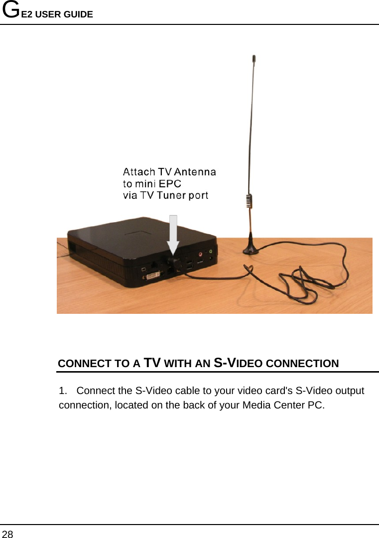 GE2 USER GUIDE 28    CONNECT TO A TV WITH AN S-VIDEO CONNECTION 1.  Connect the S-Video cable to your video card&apos;s S-Video output connection, located on the back of your Media Center PC.  