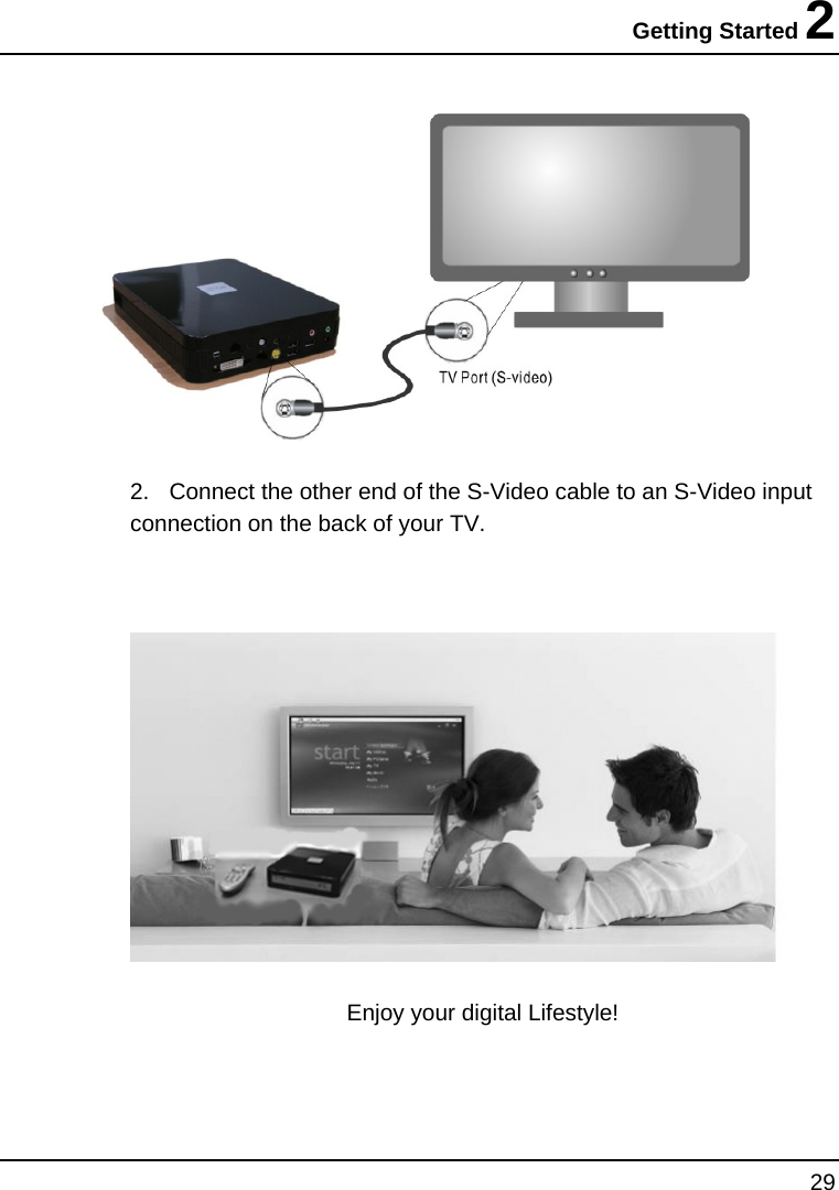 Getting Started 2 29   2.  Connect the other end of the S-Video cable to an S-Video input connection on the back of your TV.    Enjoy your digital Lifestyle!  