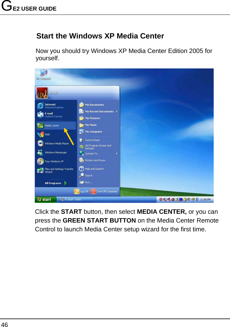GE2 USER GUIDE 46  Start the Windows XP Media Center Now you should try Windows XP Media Center Edition 2005 for yourself.  Click the START button, then select MEDIA CENTER, or you can press the GREEN START BUTTON on the Media Center Remote Control to launch Media Center setup wizard for the first time.  
