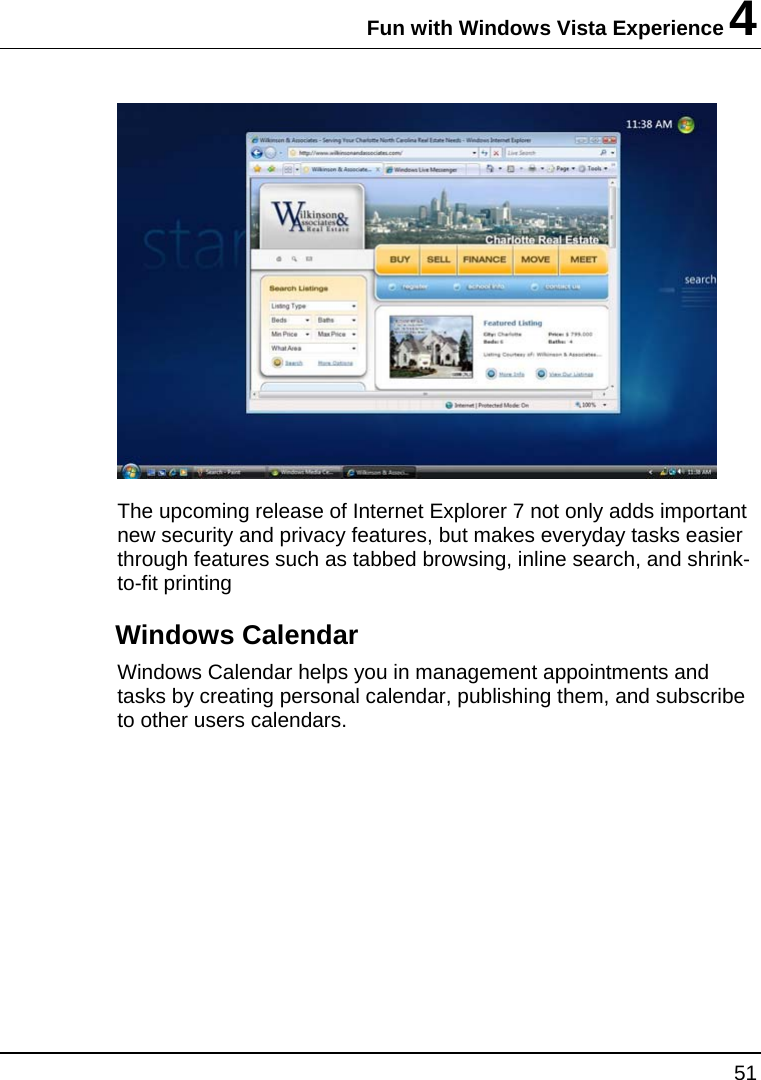 Fun with Windows Vista Experience 4 51   The upcoming release of Internet Explorer 7 not only adds important new security and privacy features, but makes everyday tasks easier through features such as tabbed browsing, inline search, and shrink-to-fit printing Windows Calendar Windows Calendar helps you in management appointments and tasks by creating personal calendar, publishing them, and subscribe to other users calendars.  
