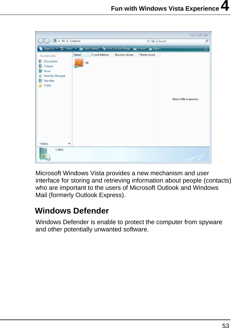 Fun with Windows Vista Experience 4 53   Microsoft Windows Vista provides a new mechanism and user interface for storing and retrieving information about people (contacts) who are important to the users of Microsoft Outlook and Windows Mail (formerly Outlook Express). Windows Defender Windows Defender is enable to protect the computer from spyware and other potentially unwanted software.  