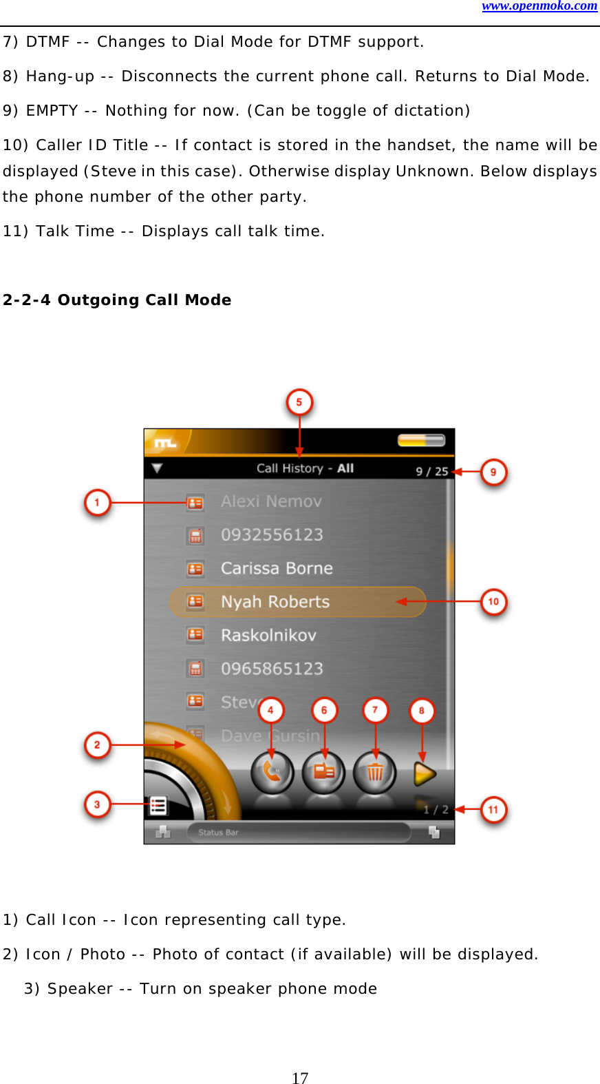 www.openmoko.com 17 7) DTMF -- Changes to Dial Mode for DTMF support.  8) Hang-up -- Disconnects the current phone call. Returns to Dial Mode.  9) EMPTY -- Nothing for now. (Can be toggle of dictation)  10) Caller ID Title -- If contact is stored in the handset, the name will be displayed (Steve in this case). Otherwise display Unknown. Below displays the phone number of the other party.  11) Talk Time -- Displays call talk time.   2-2-4 Outgoing Call Mode                    1) Call Icon -- Icon representing call type.  2) Icon / Photo -- Photo of contact (if available) will be displayed.  3) Speaker -- Turn on speaker phone mode  