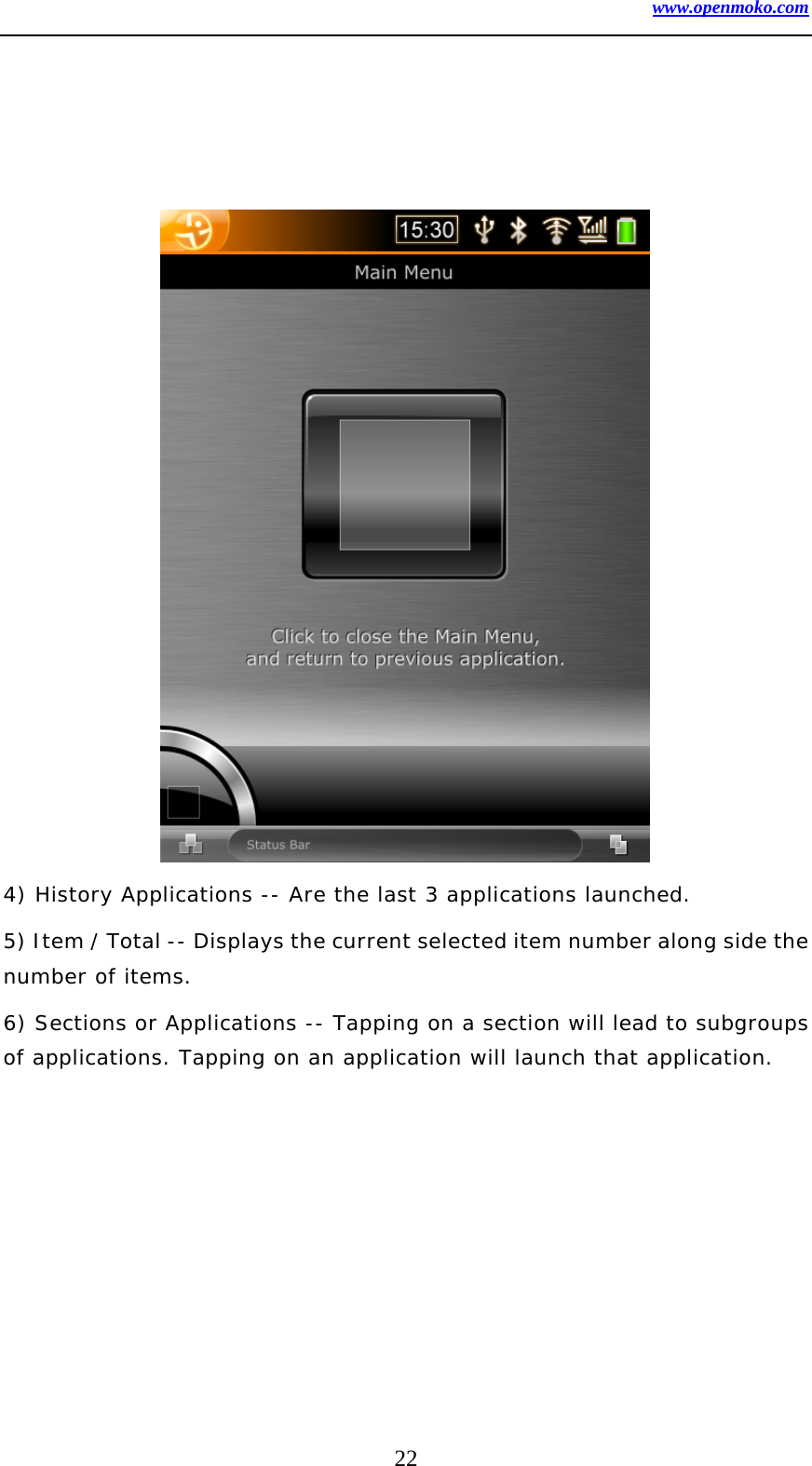www.openmoko.com 22                   4) History Applications -- Are the last 3 applications launched.  5) Item / Total -- Displays the current selected item number along side the number of items.  6) Sections or Applications -- Tapping on a section will lead to subgroups of applications. Tapping on an application will launch that application. 