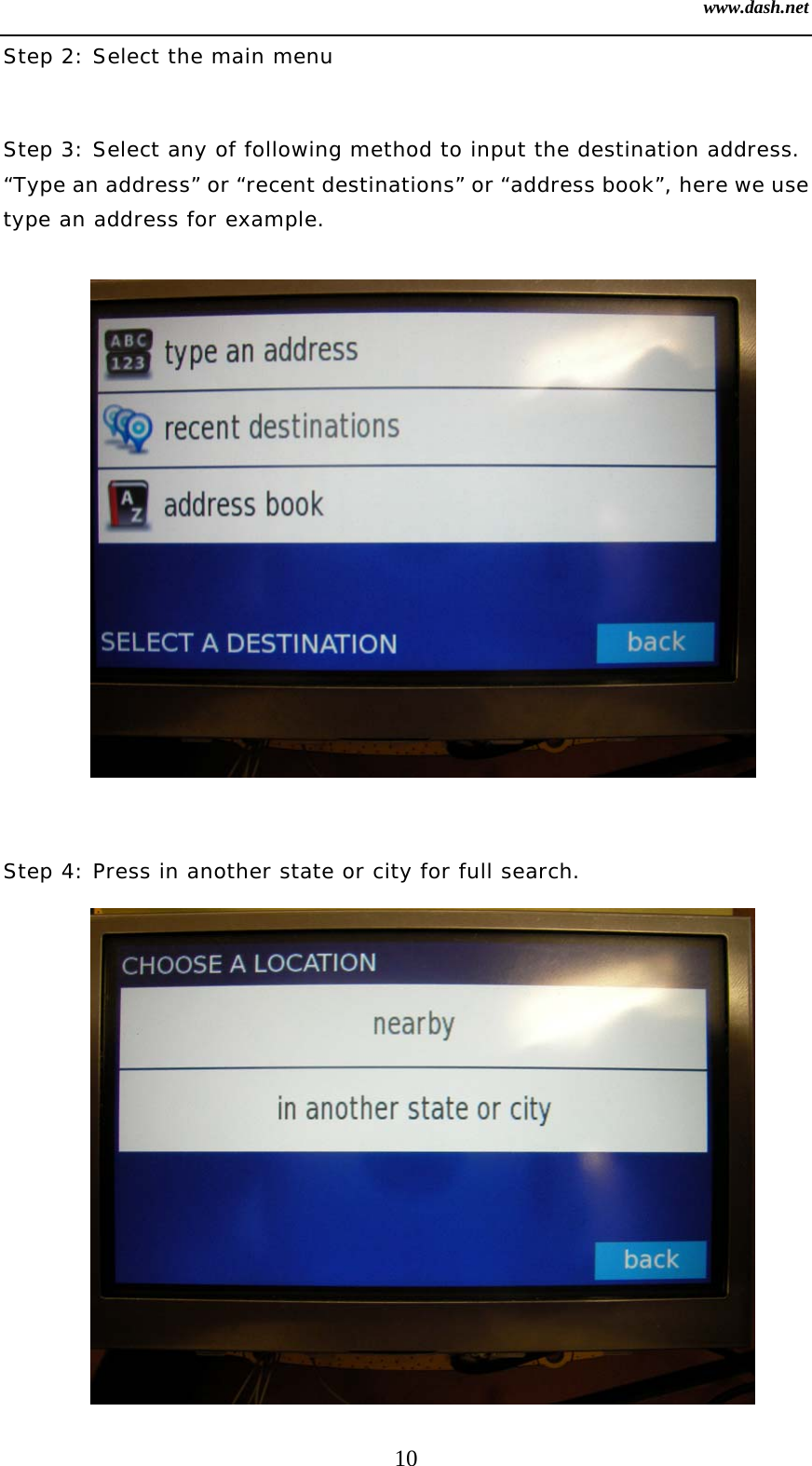 www.dash.net 10 Step 2: Select the main menu  Step 3: Select any of following method to input the destination address. “Type an address” or “recent destinations” or “address book”, here we use type an address for example.              Step 4: Press in another state or city for full search.   