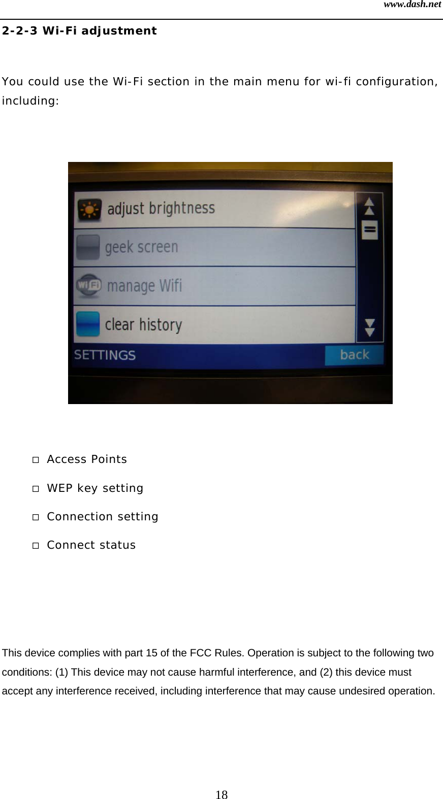 www.dash.net 18 2-2-3 Wi-Fi adjustment  You could use the Wi-Fi section in the main menu for wi-fi configuration, including:               Access Points  WEP key setting  Connection setting  Connect status    This device complies with part 15 of the FCC Rules. Operation is subject to the following two conditions: (1) This device may not cause harmful interference, and (2) this device must accept any interference received, including interference that may cause undesired operation.   