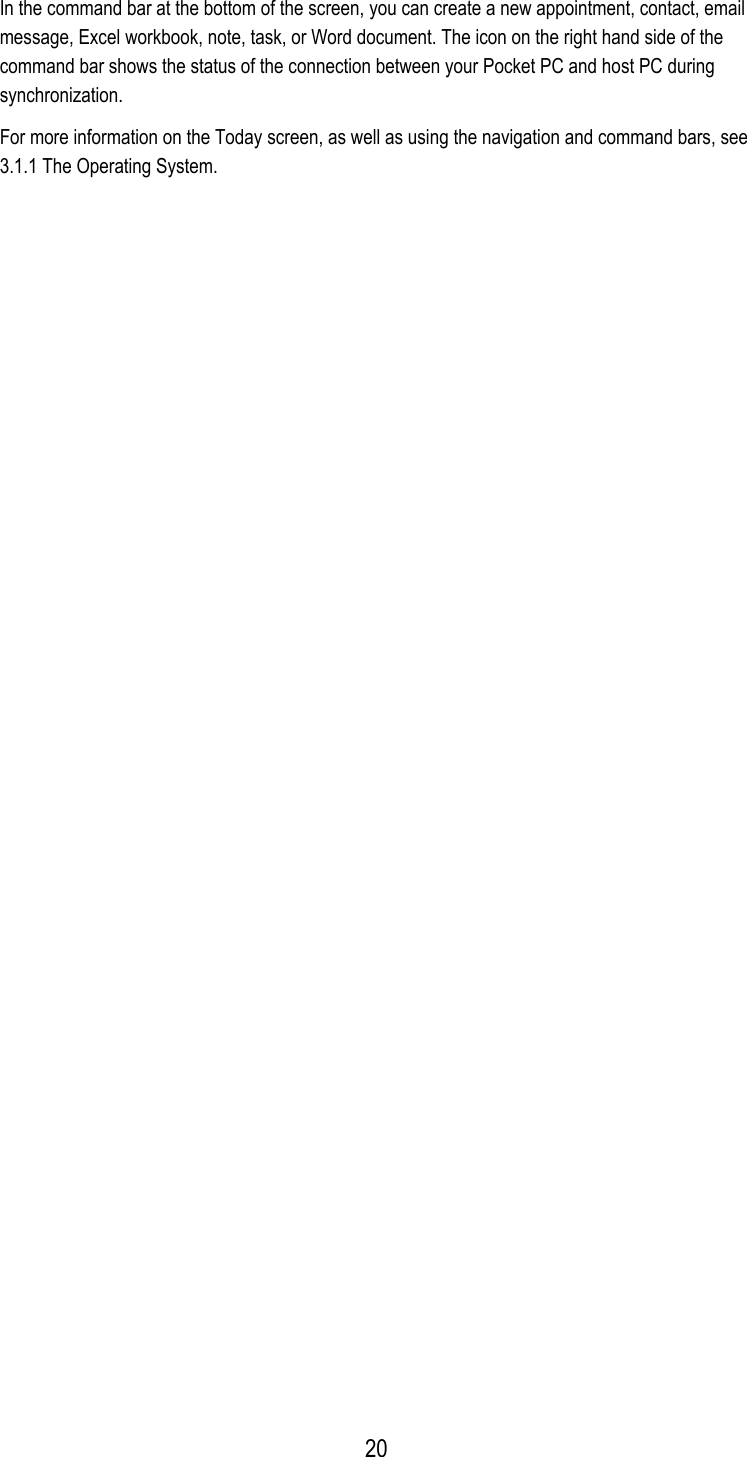 In the command bar at the bottom of the screen, you can create a new appointment, contact, email message, Excel workbook, note, task, or Word document. The icon on the right hand side of the command bar shows the status of the connection between your Pocket PC and host PC during synchronization. For more information on the Today screen, as well as using the navigation and command bars, see 3.1.1 The Operating System.  20