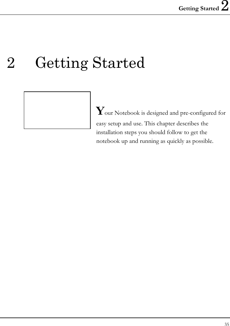 Getting Started 2 35  2 Getting Started   Your Notebook is designed and pre-configured for easy setup and use. This chapter describes the installation steps you should follow to get the notebook up and running as quickly as possible.               