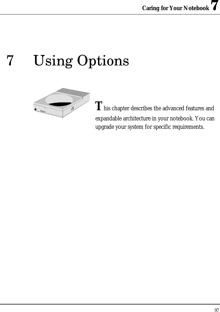 Caring for Your Notebook 7 97  7 Using Options   This chapter describes the advanced features and expandable architecture in your notebook. You can upgrade your system for specific requirements.            