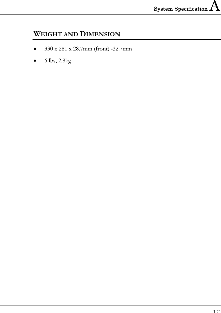 System Specification A 127  WEIGHT AND DIMENSION •  330 x 281 x 28.7mm (front) -32.7mm •  6 lbs, 2.8kg 