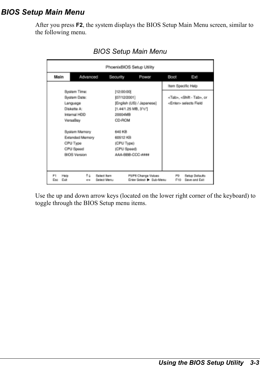 Using the BIOS Setup Utility   3-3BIOS Setup Main MenuAfter you press F2, the system displays the BIOS Setup Main Menu screen, similar tothe following menu.BIOS Setup Main MenuUse the up and down arrow keys (located on the lower right corner of the keyboard) totoggle through the BIOS Setup menu items.