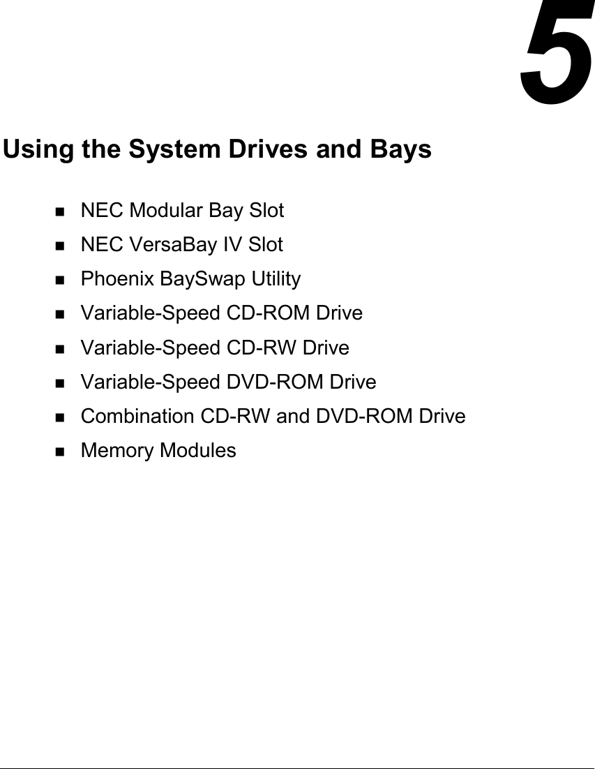  5Using the System Drives and Bays! NEC Modular Bay Slot! NEC VersaBay IV Slot! Phoenix BaySwap Utility! Variable-Speed CD-ROM Drive! Variable-Speed CD-RW Drive! Variable-Speed DVD-ROM Drive! Combination CD-RW and DVD-ROM Drive! Memory Modules