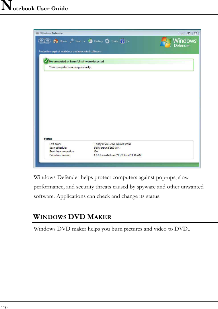 Notebook User Guide 110   Windows Defender helps protect computers against pop-ups, slow performance, and security threats caused by spyware and other unwanted software. Applications can check and change its status.  WINDOWS DVD MAKER Windows DVD maker helps you burn pictures and video to DVD..  