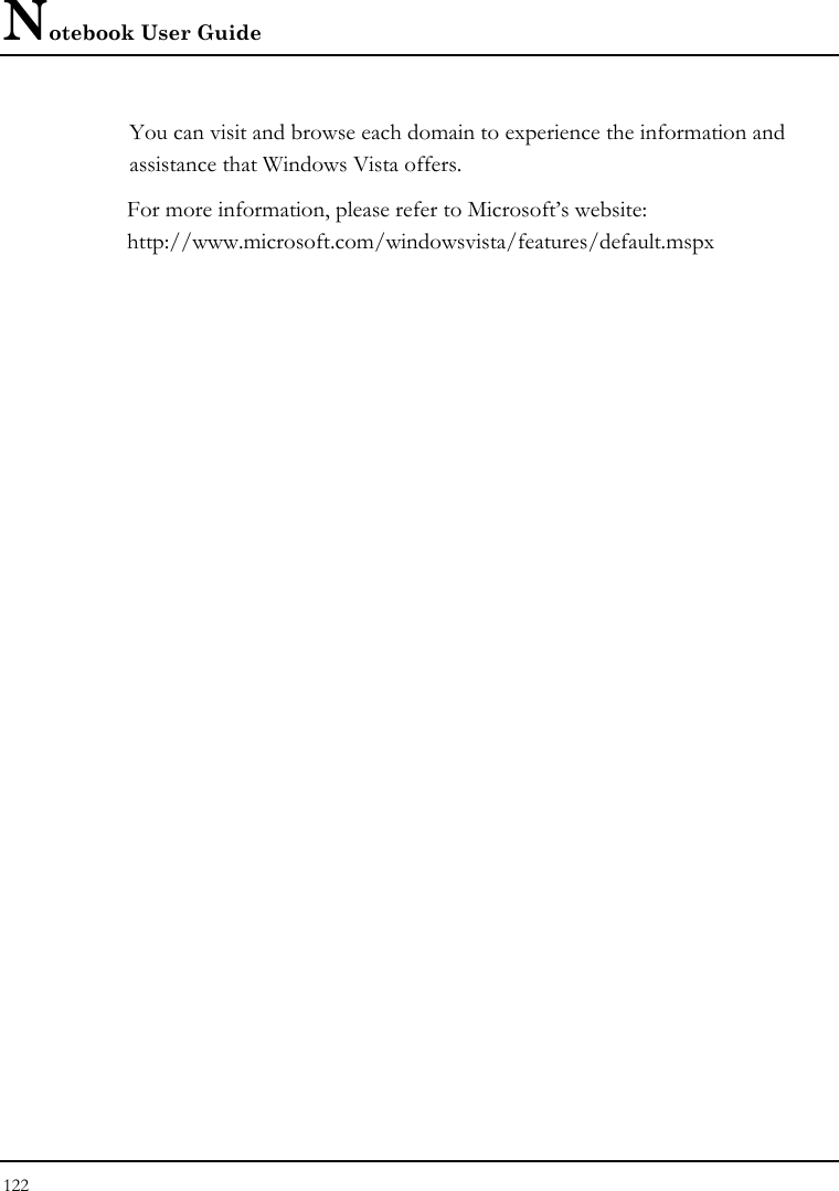 Notebook User Guide 122  You can visit and browse each domain to experience the information and assistance that Windows Vista offers.  For more information, please refer to Microsoft’s website: http://www.microsoft.com/windowsvista/features/default.mspx    