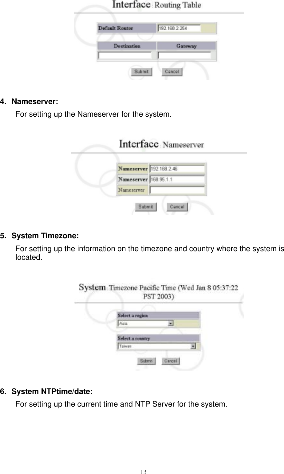  13  4. Nameserver: For setting up the Nameserver for the system.     5. System Timezone: For setting up the information on the timezone and country where the system is located.    6. System NTPtime/date: For setting up the current time and NTP Server for the system.  