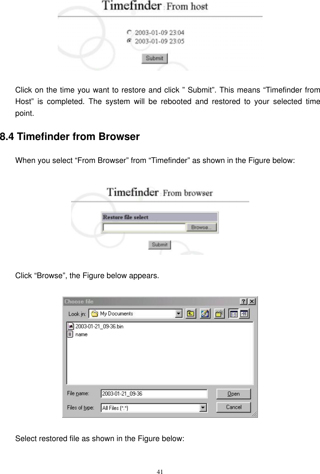  41  Click on the time you want to restore and click ” Submit”. This means “Timefinder from Host” is completed. The system will be rebooted and restored to your selected time point.  8.4 Timefinder from Browser When you select “From Browser” from “Timefinder” as shown in the Figure below:      Click “Browse”, the Figure below appears.      Select restored file as shown in the Figure below:    