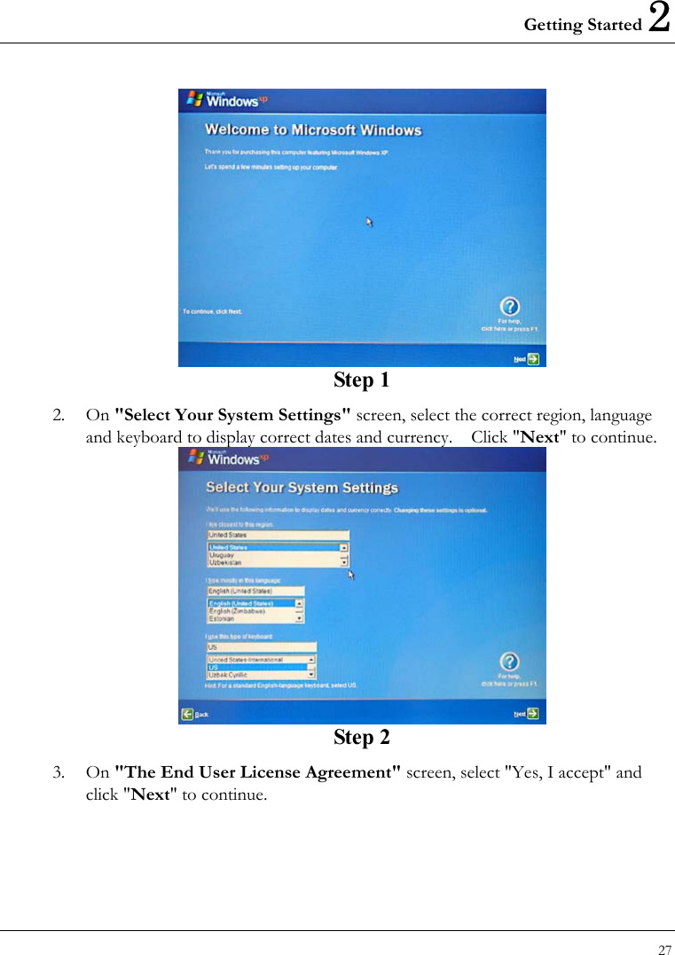 Getting Started 2 27   Step 1 2. On &quot;Select Your System Settings&quot; screen, select the correct region, language and keyboard to display correct dates and currency.    Click &quot;Next&quot; to continue.  Step 2 3. On &quot;The End User License Agreement&quot; screen, select &quot;Yes, I accept&quot; and click &quot;Next&quot; to continue. 