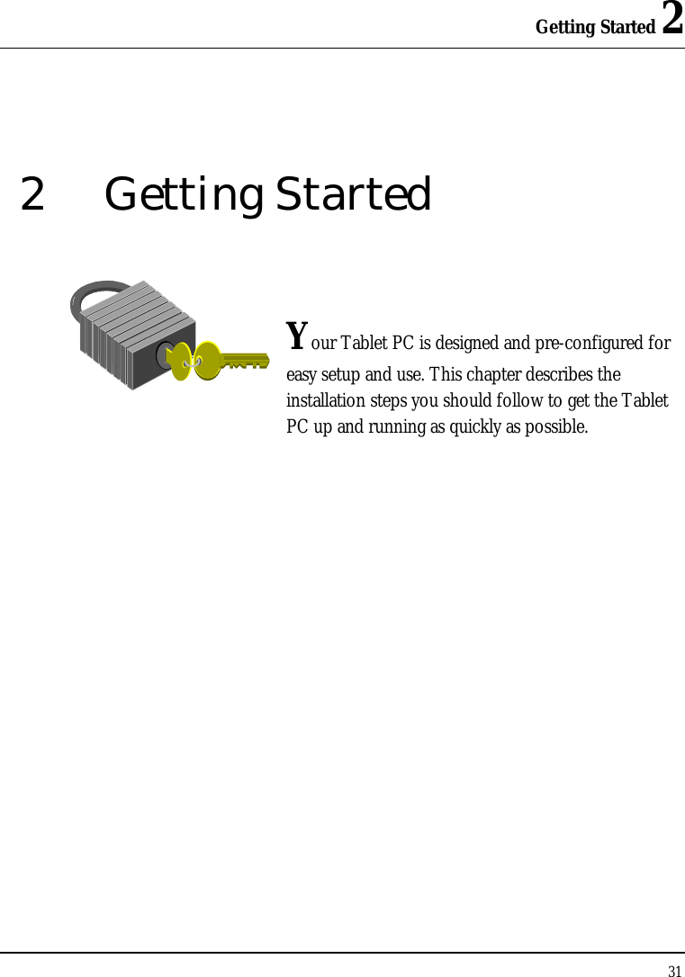 Getting Started 2 31  2 Getting Started   Your Tablet PC is designed and pre-configured for easy setup and use. This chapter describes the installation steps you should follow to get the Tablet PC up and running as quickly as possible.              