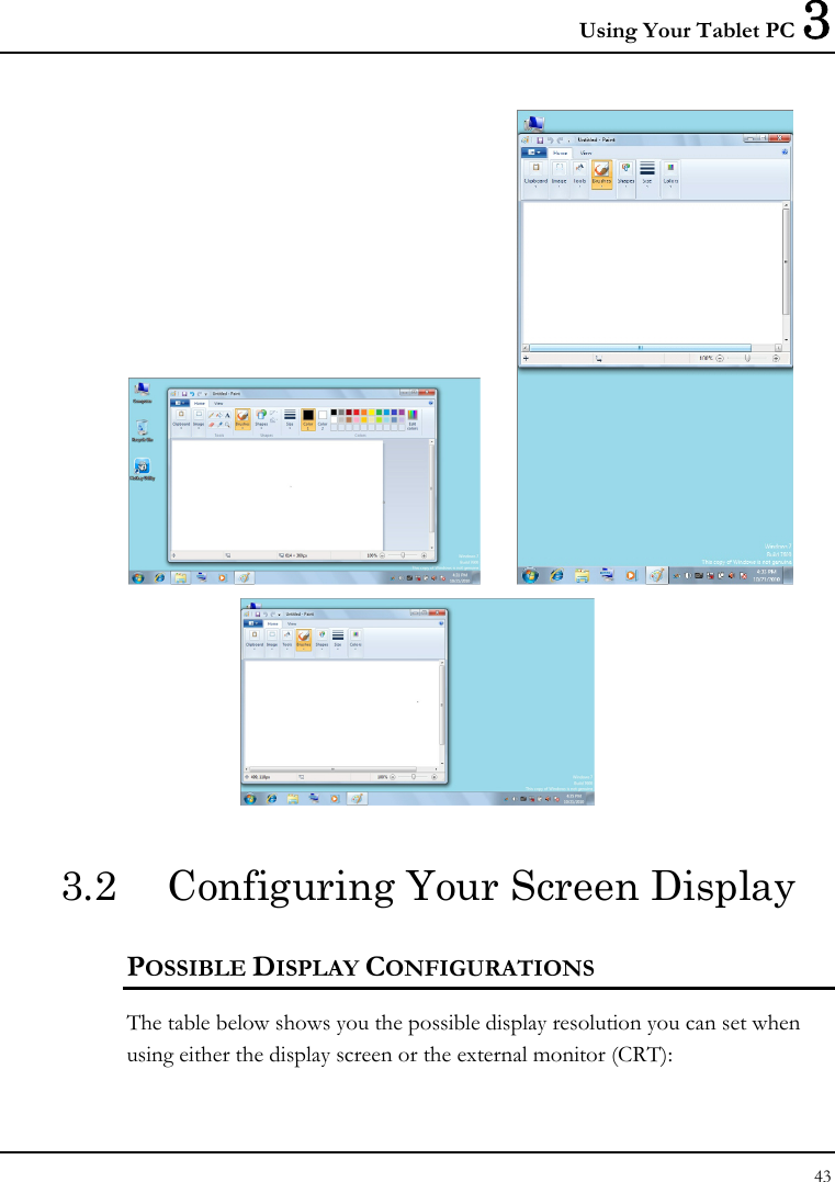 Using Your Tablet PC 3 43      3.2  Configuring Your Screen Display POSSIBLE DISPLAY CONFIGURATIONS The table below shows you the possible display resolution you can set when using either the display screen or the external monitor (CRT):  
