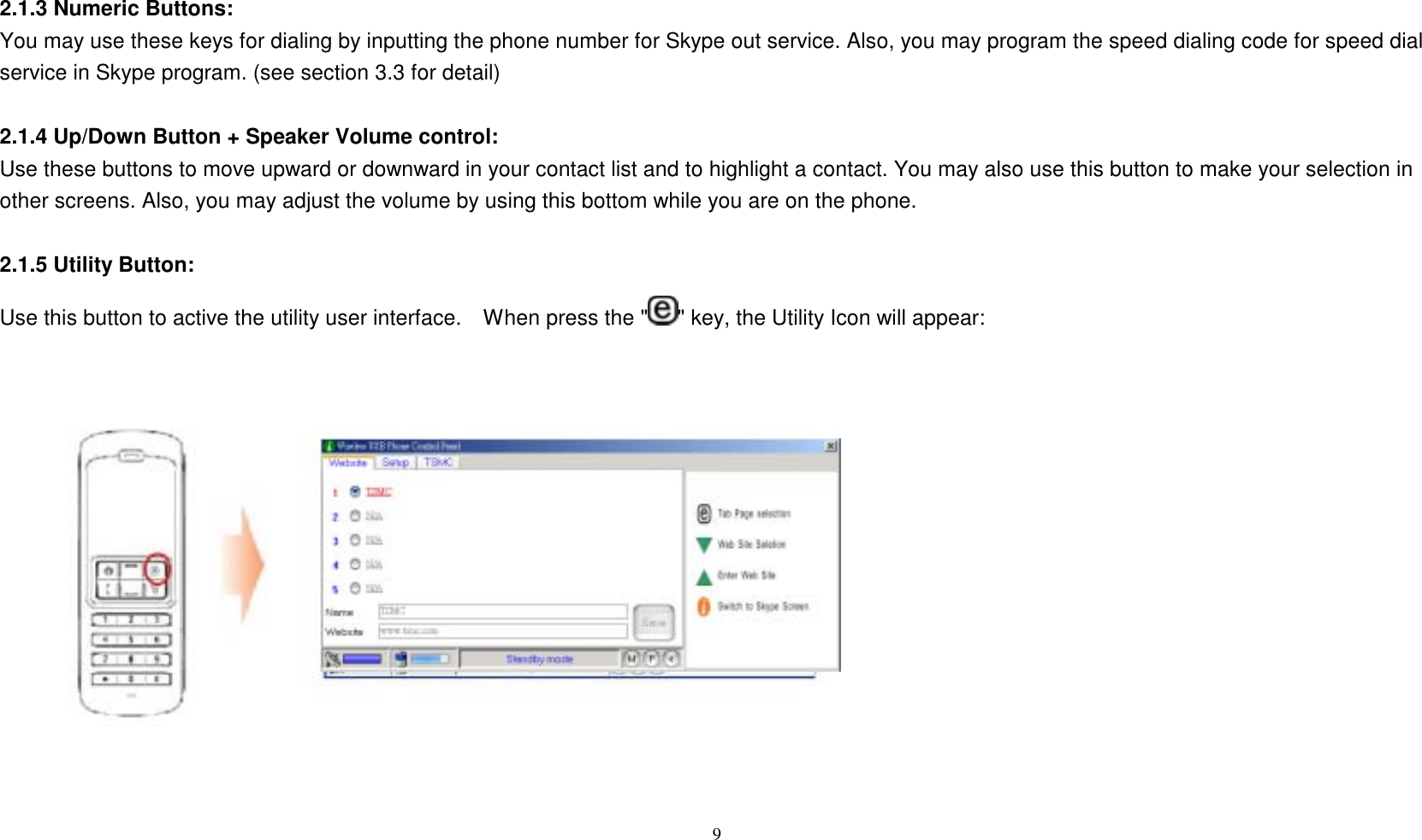 2.1.3 Numeric Buttons: You may use these keys for dialing by inputting the phone number for Skype out service. Also, you may program the speed dialing code for speed dial service in Skype program. (see section 3.3 for detail)  2.1.4 Up/Down Button + Speaker Volume control: Use these buttons to move upward or downward in your contact list and to highlight a contact. You may also use this button to make your selection in other screens. Also, you may adjust the volume by using this bottom while you are on the phone.  2.1.5 Utility Button: Use this button to active the utility user interface.    When press the " " key, the Utility Icon will appear:                9   