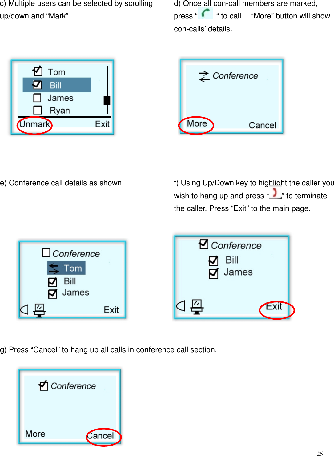  25   c) Multiple users can be selected by scrolling up/down and &ldquo;Mark&rdquo;.    d) Once all con-call members are marked, press &ldquo;   &ldquo; to call.    &ldquo;More&rdquo; button will show con-calls&rsquo; details.           e) Conference call details as shown:    f) Using Up/Down key to highlight the caller you wish to hang up and press &ldquo; &rdquo; to terminate the caller. Press &ldquo;Exit&rdquo; to the main page.         g) Press &ldquo;Cancel&rdquo; to hang up all calls in conference call section.        