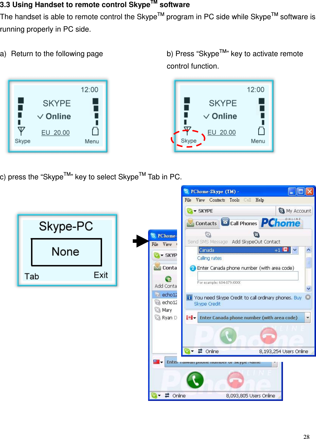  28   3.3 Using Handset to remote control SkypeTM software The handset is able to remote control the SkypeTM program in PC side while SkypeTM software is running properly in PC side.  a)  Return to the following page  b) Press &ldquo;SkypeTM&rdquo; key to activate remote control function.         c) press the &ldquo;SkypeTM&rdquo; key to select SkypeTM Tab in PC.                       