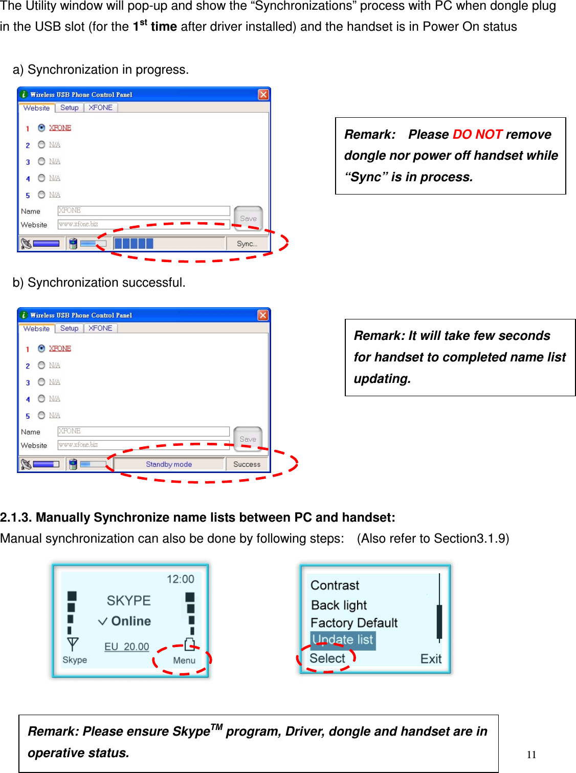 11   The Utility window will pop-up and show the &ldquo;Synchronizations&rdquo; process with PC when dongle plug in the USB slot (for the 1st time after driver installed) and the handset is in Power On status      a) Synchronization in progress.              b) Synchronization successful.             2.1.3. Manually Synchronize name lists between PC and handset: Manual synchronization can also be done by following steps:    (Also refer to Section3.1.9)         Remark:    Please DO NOT remove dongle nor power off handset while &ldquo;Sync&rdquo; is in process.  Remark: It will take few seconds for handset to completed name list updating.      Remark: Please ensure SkypeTM program, Driver, dongle and handset are in operative status.    