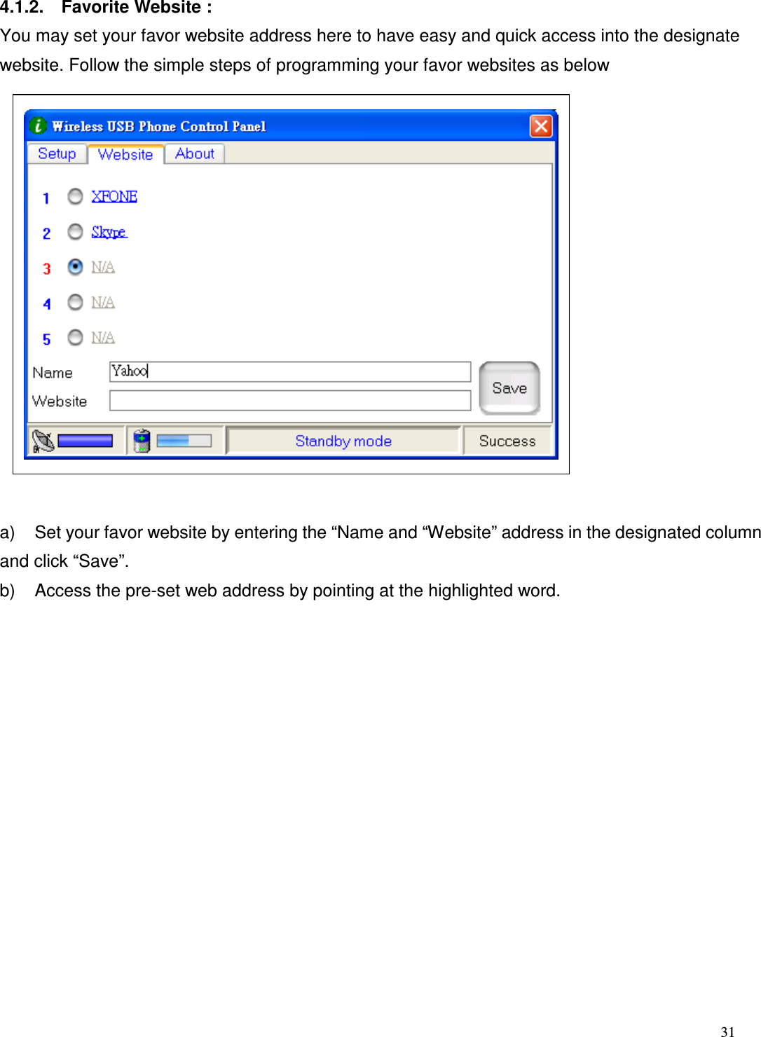  31   4.1.2.    Favorite Website :   You may set your favor website address here to have easy and quick access into the designate website. Follow the simple steps of programming your favor websites as below                a)  Set your favor website by entering the &ldquo;Name and &ldquo;Website&rdquo; address in the designated column and click &ldquo;Save&rdquo;. b)  Access the pre-set web address by pointing at the highlighted word.               