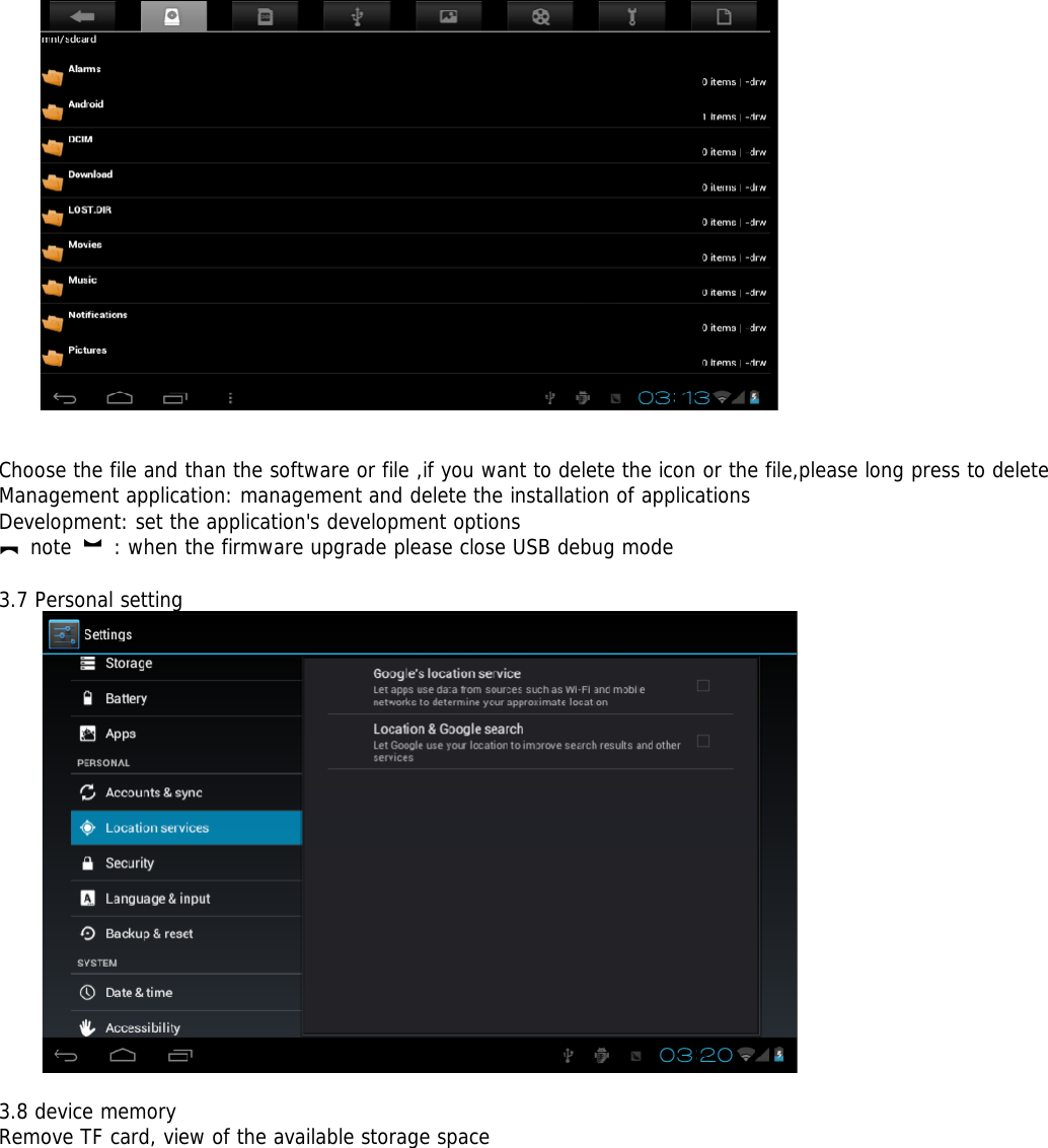Choose the file and than the software or file ,if you want to delete the icon or the file,please long press to deleteManagement application: management and delete the installation of applicationsDevelopment: set the application&apos;s development options【note 】: when the firmware upgrade please close USB debug mode3.7 Personal setting3.8 device memoryRemove TF card, view of the available storage space