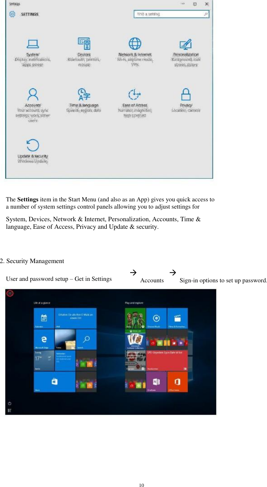 The Settings item in the Start Menu (and also as an App) gives you quick access to a number of system settings control panels allowing you to adjust settings for System, Devices, Network &amp; Internet, Personalization, Accounts, Time &amp; language, Ease of Access, Privacy and Update &amp; security. 2. Security Management User and password setup – Get in Settings  Accounts  Sign-in options to set up password. 10 