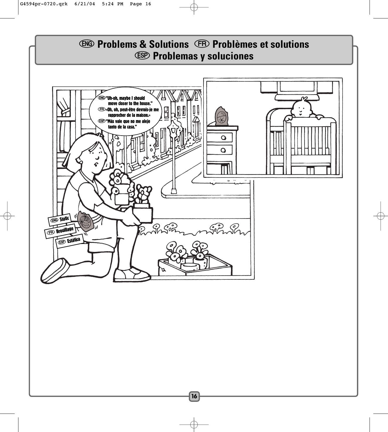 fBrouillageeStaticSEstáticaeProblems &amp; Solutions  fProblèmes et solutionsSProblemas y soluciones16e“Uh-oh, maybe I shouldmove closer to the house.”f«Oh, oh, peut-être devrais-je merapprocher de la maison.»S“Más vale que no me alejetanto de la casa.”G4594pr-0720.qrk  6/21/04  5:24 PM  Page 16