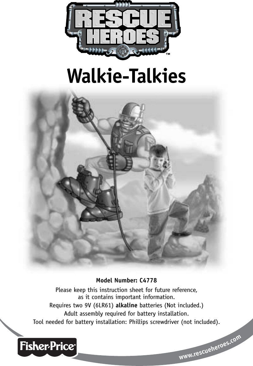 www.rescueheroes.comModel Number: C4778Please keep this instruction sheet for future reference, as it contains important information.Requires two 9V (6LR61) alkaline batteries (Not included.)Adult assembly required for battery installation.Tool needed for battery installation: Phillips screwdriver (not included).Walkie-Talkies