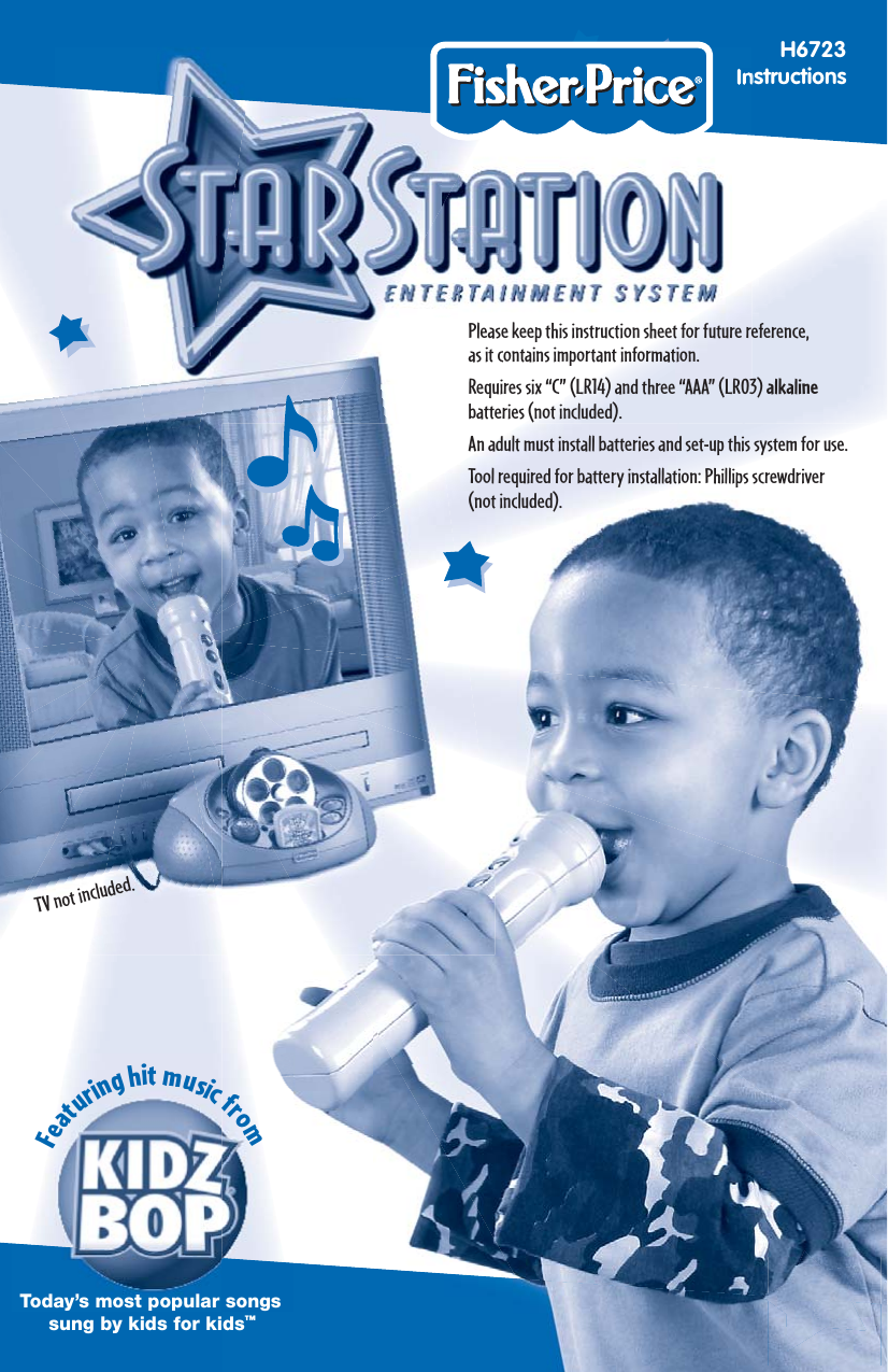 1H6723InstructionsPlease keep this instruction sheet for future reference,as it contains important information.Requires six “C” (LR14) and three “AAA” (LR03) alkaline batteries (not included).An adult must install batteries and set-up this system for use.Tool required for battery installation: Phillips screwdriver (not included).Today’s most popular songssung by kids for kids™TV not included.Featuring hit music from