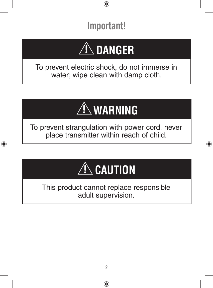 2Important!To prevent electric shock, do not immerse in water; wipe clean with damp cloth.DANGERTo prevent strangulation with power cord, never place transmitter within reach of child.WARNINGThis product cannot replace responsible adult supervision.CAUTION
