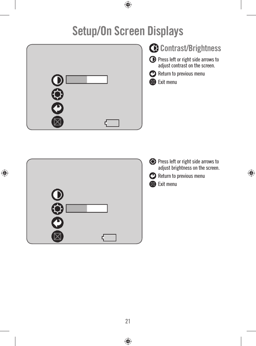 21 Contrast/Brightness   Press left or right side arrows to adjust contrast on the screen.  Return to previous menu  Exit menuSetup/On Screen Displays    Press left or right side arrows to adjust brightness on the screen.  Return to previous menu  Exit menu