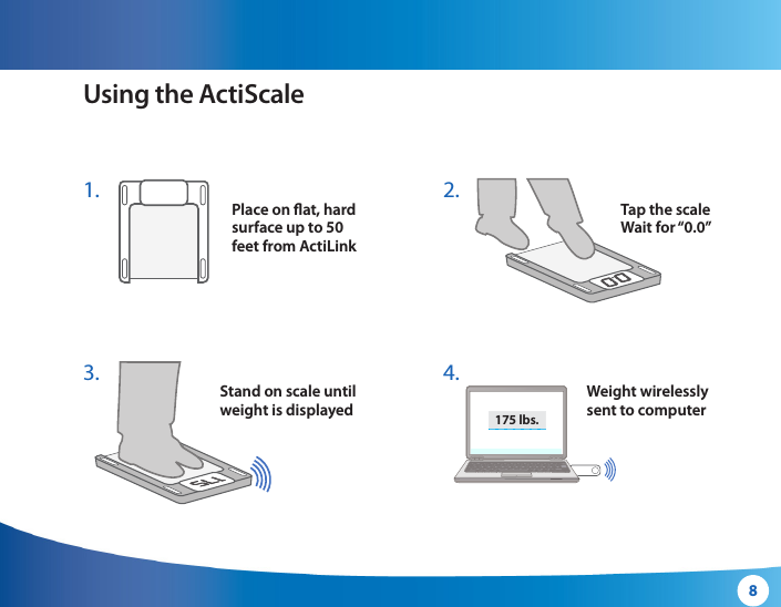 8Using the ActiScalePlace on at, hard surface up to 50 feet from ActiLinkStand on scale until weight is displayedWeight wirelesslysent to computerTap the scaleWait for “0.0”1. 3. 2. 4. WghtBPBPWghtBPBP175 lbs.