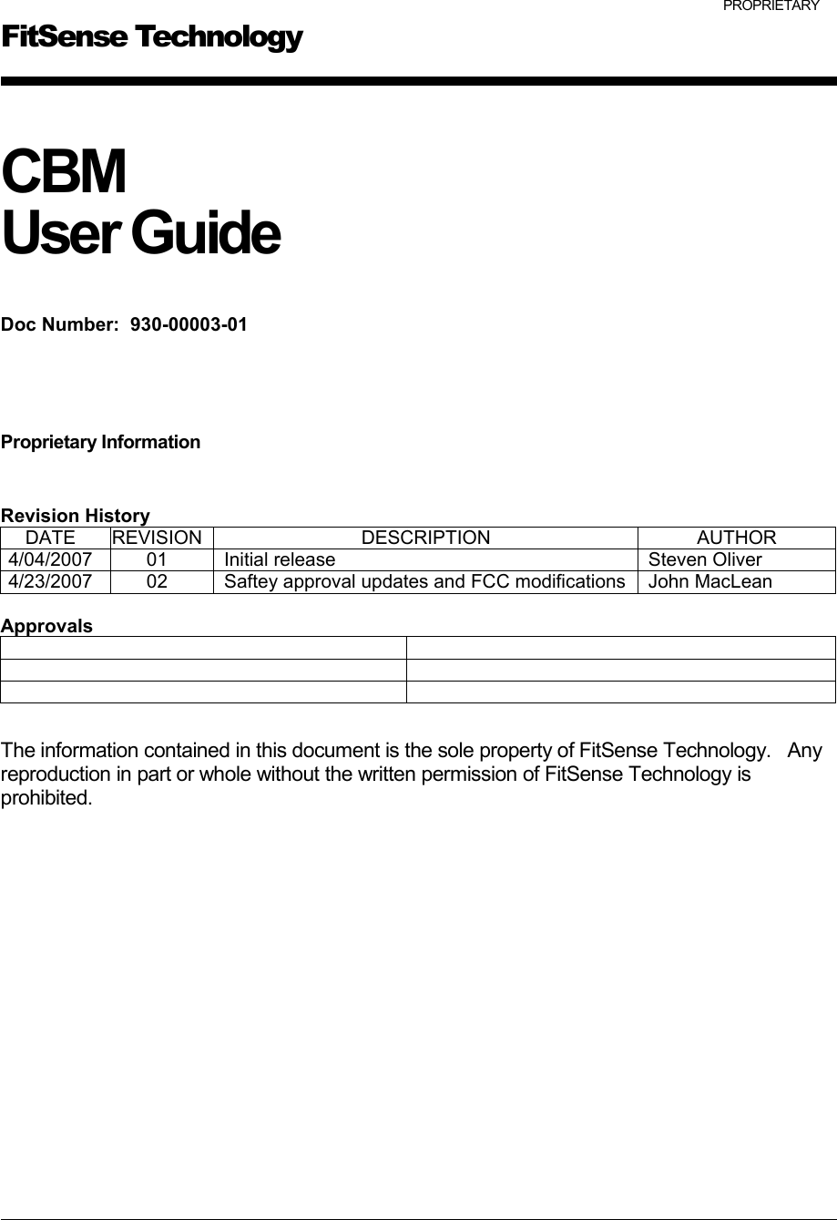 PROPRIETARYCBM User Guide Doc Number:  930-00003-01 Proprietary InformationRevision HistoryDATE REVISION DESCRIPTION AUTHOR4/04/2007 01 Initial release Steven Oliver4/23/2007 02 Saftey approval updates and FCC modifications John MacLeanApprovalsThe information contained in this document is the sole property of FitSense Technology.   Any reproduction in part or whole without the written permission of FitSense Technology is prohibited.         FitSense Technology