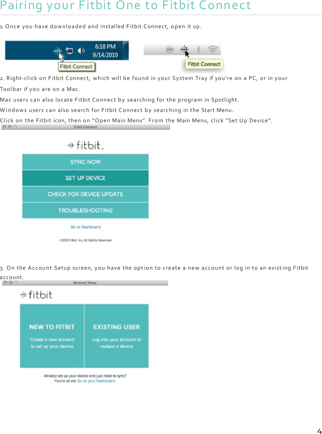 PairingyourFitbitOnetoFitbitConnect1.OnceyouhavedownloadedandinstalledFitbitConnect,openitup.2.Right‐clickonFitbitConnect,whichwillbefoundinyourSystemTrayifyou’reonaPC,orinyourToolbarifyouareonaMac.MacuserscanalsolocateFitbitConnectbysearchingfortheprograminSpotlight.WindowsuserscanalsosearchforFitbitConnectbysearchingintheStartMenu.ClickontheFitbiticon,thenon“OpenMainMenu”.FromtheMainMenu,click“SetUpDevice”.3.OntheAccountSetupscreen,youhavetheoptiontocreateanewaccountorlogintoanexist ingFitbitaccount.4
