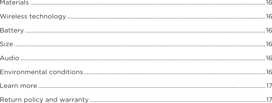 Materials .................................................................................................................................................. 16Wireless technology ........................................................................................................................... 16Battery ..................................................................................................................................................... 16Size ............................................................................................................................................................ 16Audio ........................................................................................................................................................ 16Environmental conditions ................................................................................................................. 16Learn more ............................................................................................................................................. 17Return policy and warranty ............................................................................................................. 17
