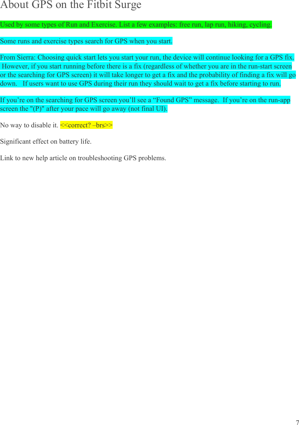 7  About GPS on the Fitbit Surge Used by some types of Run and Exercise. List a few examples: free run, lap run, hiking, cycling. Some runs and exercise types search for GPS when you start. From Sierra: Choosing quick start lets you start your run, the device will continue looking for a GPS fix.  However, if you start running before there is a fix (regardless of whether you are in the run-start screen or the searching for GPS screen) it will take longer to get a fix and the probability of finding a fix will go down.   If users want to use GPS during their run they should wait to get a fix before starting to run. If you’re on the searching for GPS screen you’ll see a “Found GPS” message.  If you’re on the run-app screen the &quot;(P)&quot; after your pace will go away (not final UI). No way to disable it. &lt;&lt;correct? –brs&gt;&gt; Significant effect on battery life.  Link to new help article on troubleshooting GPS problems.  