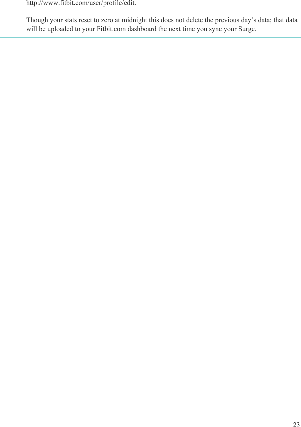 23  http://www.fitbit.com/user/profile/edit.   Though your stats reset to zero at midnight this does not delete the previous day’s data; that data will be uploaded to your Fitbit.com dashboard the next time you sync your Surge.   