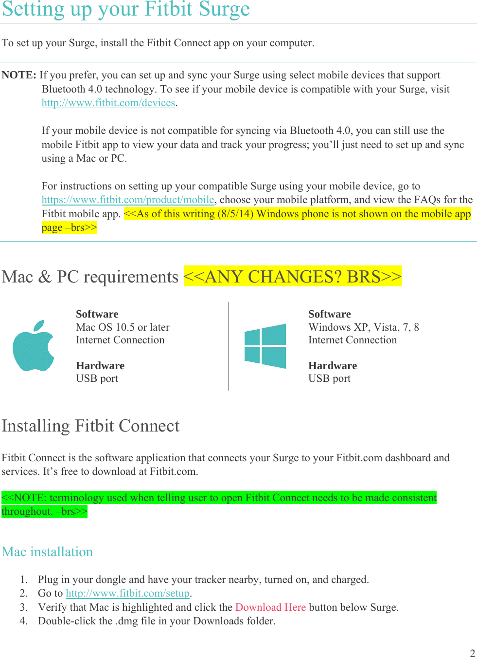 2  Setting up your Fitbit Surge  To set up your Surge, install the Fitbit Connect app on your computer. NOTE: If you prefer, you can set up and sync your Surge using select mobile devices that support Bluetooth 4.0 technology. To see if your mobile device is compatible with your Surge, visit http://www.fitbit.com/devices.     If your mobile device is not compatible for syncing via Bluetooth 4.0, you can still use the mobile Fitbit app to view your data and track your progress; you’ll just need to set up and sync using a Mac or PC.     For instructions on setting up your compatible Surge using your mobile device, go to https://www.fitbit.com/product/mobile, choose your mobile platform, and view the FAQs for the Fitbit mobile app. &lt;&lt;As of this writing (8/5/14) Windows phone is not shown on the mobile app page –brs&gt;&gt; Mac &amp; PC requirements &lt;&lt;ANY CHANGES? BRS&gt;&gt;  Software Mac OS 10.5 or later Internet Connection  Hardware USB port  Software Windows XP, Vista, 7, 8 Internet Connection  Hardware USB port Installing Fitbit Connect Fitbit Connect is the software application that connects your Surge to your Fitbit.com dashboard and services. It’s free to download at Fitbit.com.  &lt;&lt;NOTE: terminology used when telling user to open Fitbit Connect needs to be made consistent throughout. –brs&gt;&gt; Mac installation 1. Plug in your dongle and have your tracker nearby, turned on, and charged. 2. Go to http://www.fitbit.com/setup. 3. Verify that Mac is highlighted and click the Download Here button below Surge. 4. Double-click the .dmg file in your Downloads folder. 