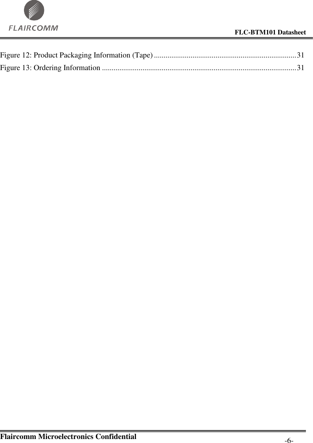                                                                                        FLC-BTM101 Datasheet   Flaircomm Microelectronics Confidential         -6- Figure 12: Product Packaging Information (Tape) .......................................................................... 31 Figure 13: Ordering Information ..................................................................................................... 31 