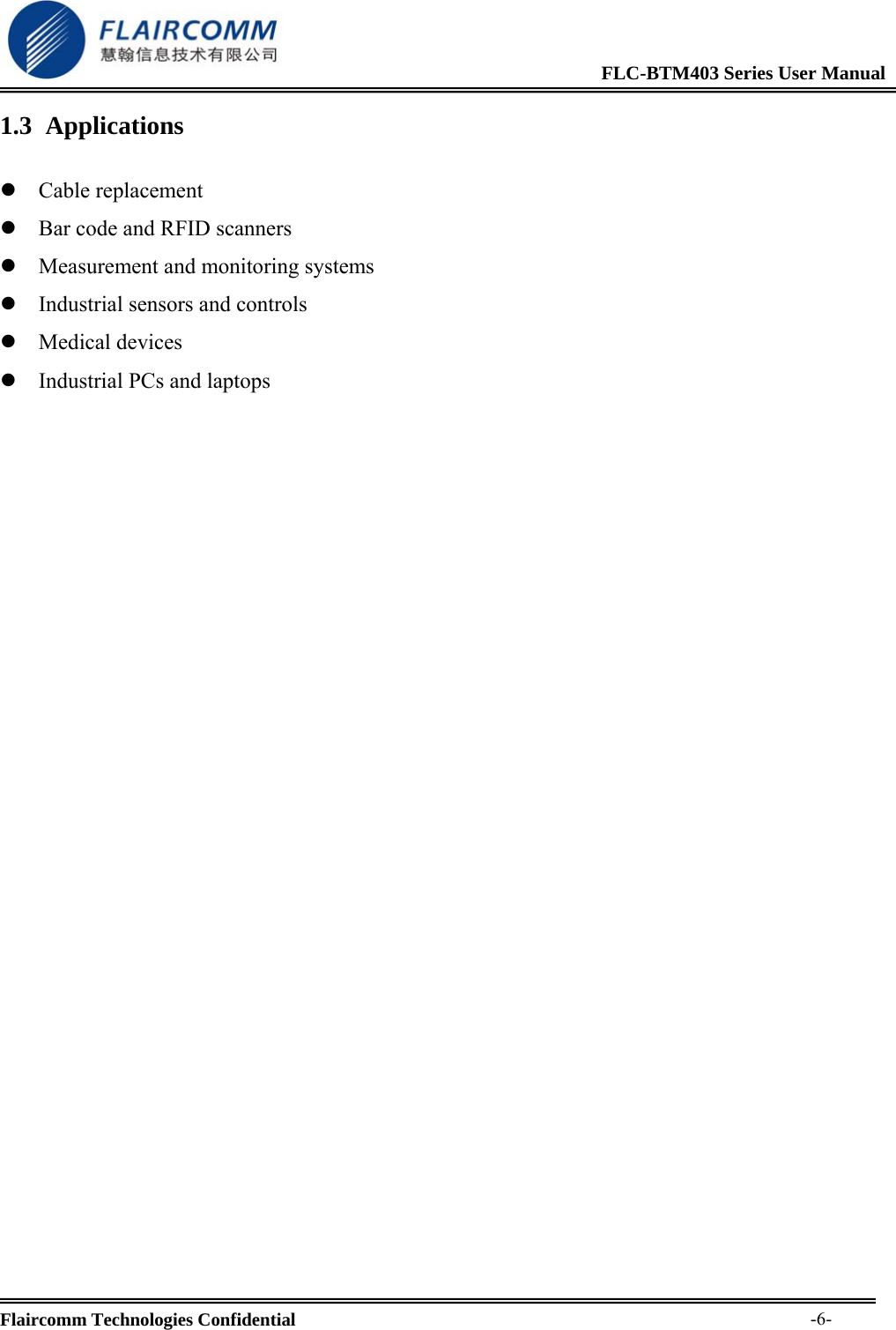                                                              FLC-BTM403 Series User Manual  Flaircomm Technologies Confidential     -6-1.3 Applications  z Cable replacement z Bar code and RFID scanners z Measurement and monitoring systems z Industrial sensors and controls z Medical devices z Industrial PCs and laptops 