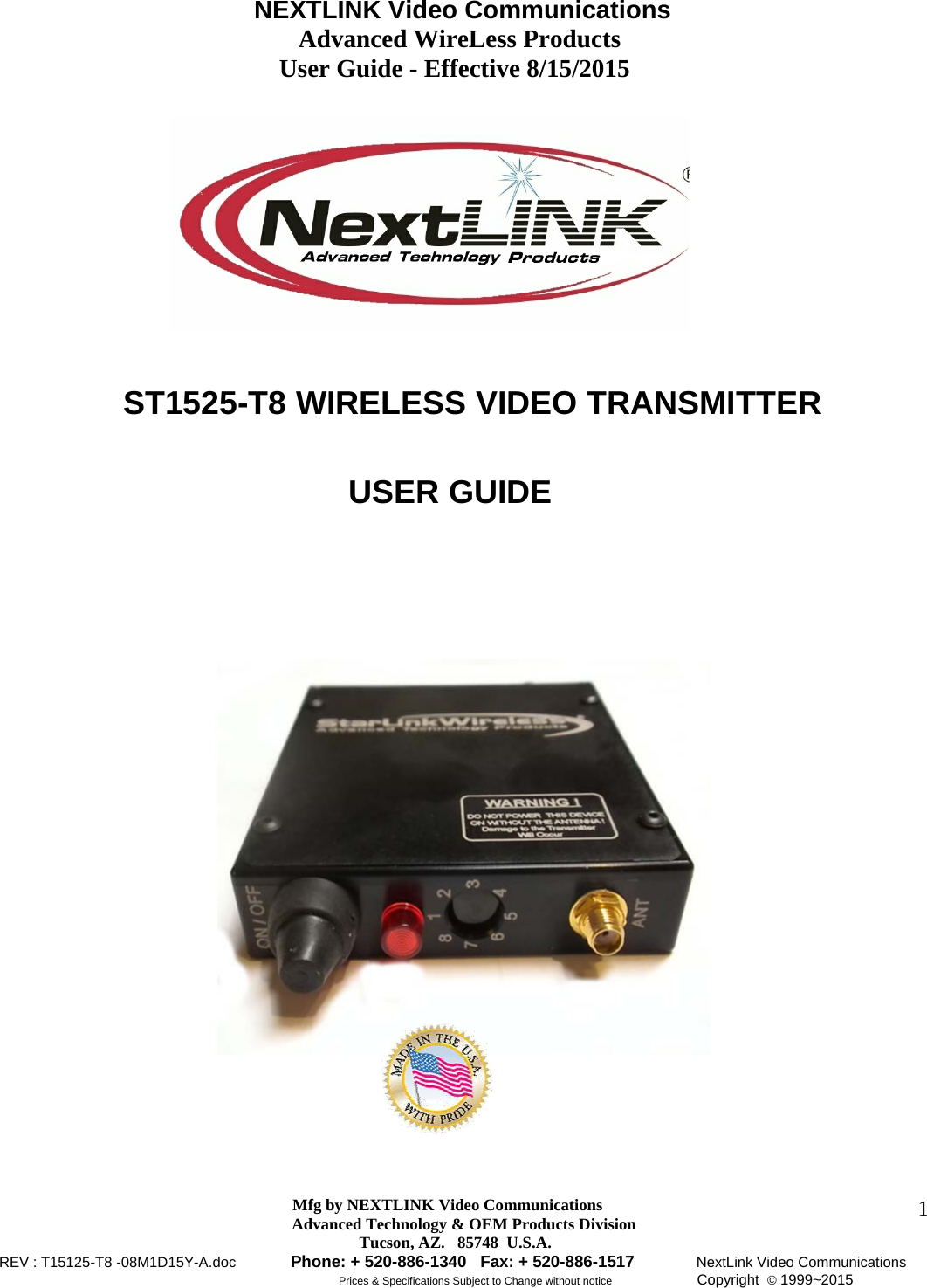                                     NEXTLINK Video Communications                                                 Advanced WireLess Products                                               User Guide - Effective 8/15/2015  Mfg by NEXTLINK Video Communications Advanced Technology &amp; OEM Products Division         Tucson, AZ.   85748  U.S.A. REV : T15125-T8 -08M1D15Y-A.doc         Phone: + 520-886-1340   Fax: + 520-886-1517          NextLink Video Communications                                                         Prices &amp; Specifications Subject to Change without notice              Copyright  © 1999~2015      1                             ST1525-T8 WIRELESS VIDEO TRANSMITTER   USER GUIDE  
