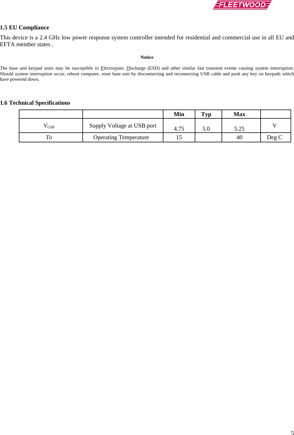      5 1.5 EU Compliance This device is a 2.4 GHz low power response system controller intended for residential and commercial use in all EU and EFTA member states .  Notice  The base and keypad units may be susceptible to Electrostatic  Discharge (ESD) and other similar fast transient events causing system interruption.  Should system interruption occur, reboot computer, reset base unit by disconnecting and reconnecting USB cable and push any key on keypads which have powered down.   1.6 Technical Specifications  Min Typ Max  VUSB Supply Voltage at USB port   4.75   5.0   5.25  V To  Operating Temperature  15    40  Deg C   