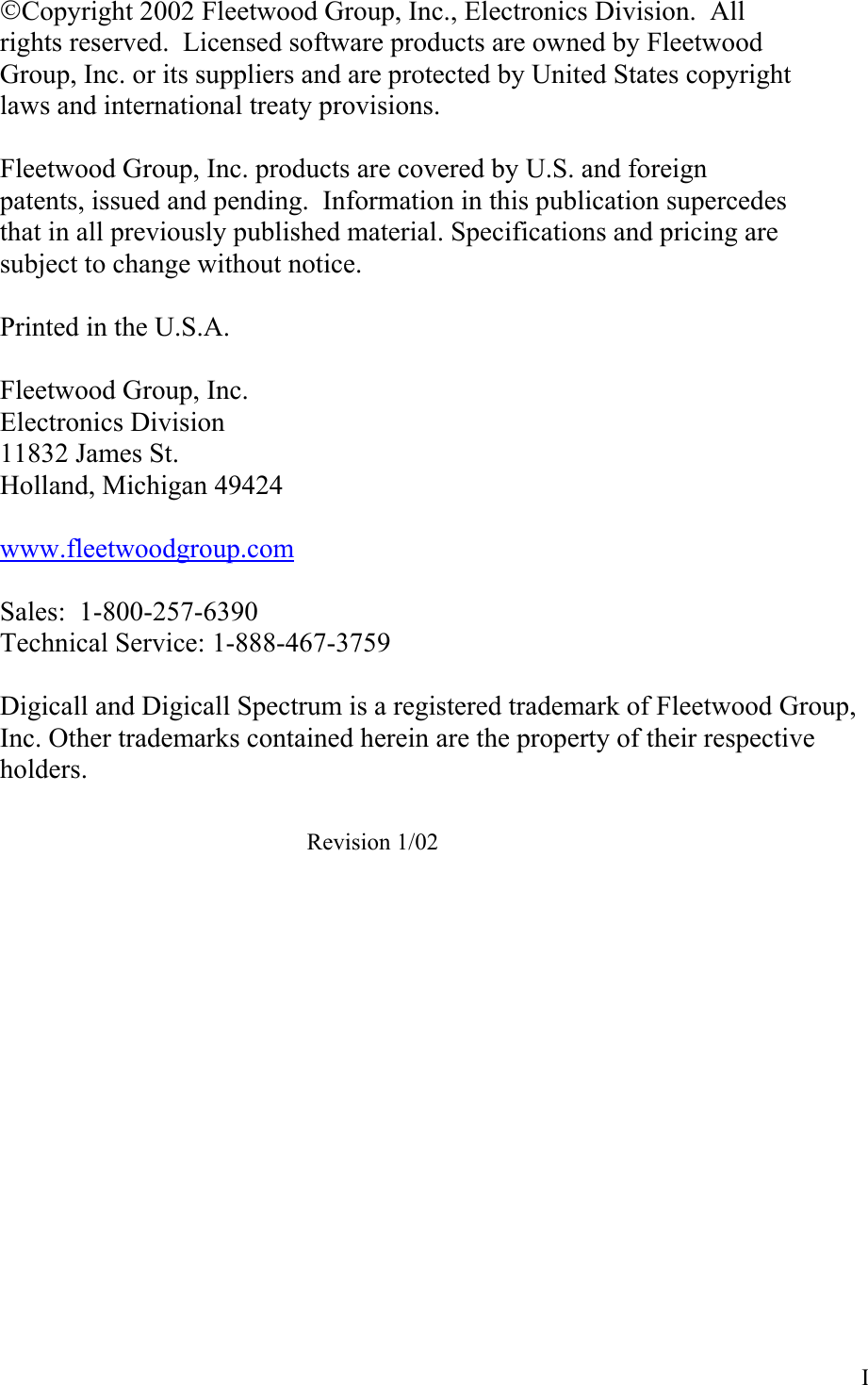 I Copyright 2002 Fleetwood Group, Inc., Electronics Division.  All rights reserved.  Licensed software products are owned by Fleetwood Group, Inc. or its suppliers and are protected by United States copyright laws and international treaty provisions.  Fleetwood Group, Inc. products are covered by U.S. and foreign patents, issued and pending.  Information in this publication supercedes that in all previously published material. Specifications and pricing are subject to change without notice.  Printed in the U.S.A.  Fleetwood Group, Inc. Electronics Division 11832 James St. Holland, Michigan 49424  www.fleetwoodgroup.com  Sales:  1-800-257-6390 Technical Service: 1-888-467-3759  Digicall and Digicall Spectrum is a registered trademark of Fleetwood Group, Inc. Other trademarks contained herein are the property of their respective holders.  Revision 1/02  