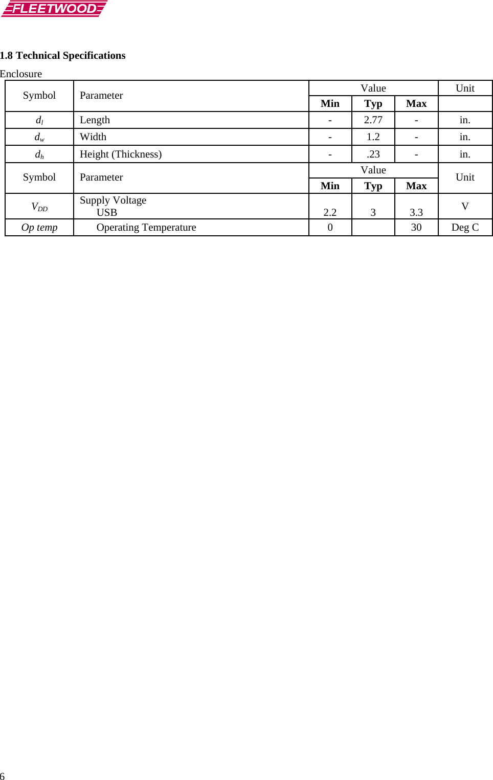       6 1.8 Technical Specifications Enclosure Value Unit Symbol Parameter  Min Typ Max   dlLength - 2.77 - in. dwWidth - 1.2 - in. dhHeight (Thickness)  -  .23  -  in.  Value Symbol Parameter  Min Typ Max  Unit VDD Supply Voltage  USB   2.2   3   3.3  V Op temp  Operating Temperature  0    30  Deg C    
