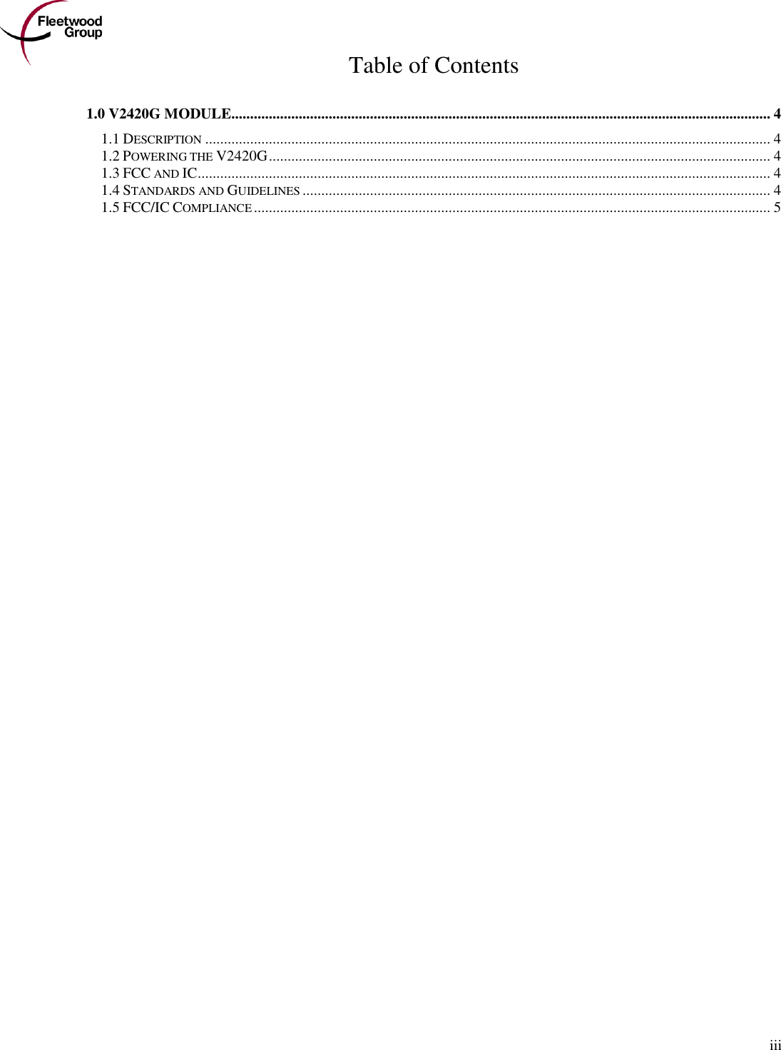        iii Table of Contents  1.0 V2420G MODULE................................................................................................................................................ 4 1.1 DESCRIPTION ....................................................................................................................................................... 4 1.2 POWERING THE V2420G ...................................................................................................................................... 4 1.3 FCC AND IC ......................................................................................................................................................... 4 1.4 STANDARDS AND GUIDELINES ............................................................................................................................. 4 1.5 FCC/IC COMPLIANCE .......................................................................................................................................... 5 